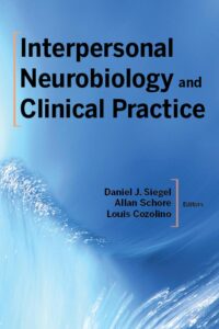 Interpersonal Neurobiology and Clinical Practice. Daniel J. Siegel, Allan Schore, Louis Cozolino, editors.
